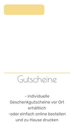 Gutscheine   - individuelle Geschenkgutscheine vor Ort erhältlich  -oder einfach online bestellen und zu Hause drucken