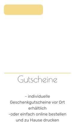 Gutscheine   - individuelle Geschenkgutscheine vor Ort erhältlich  -oder einfach online bestellen und zu Hause drucken